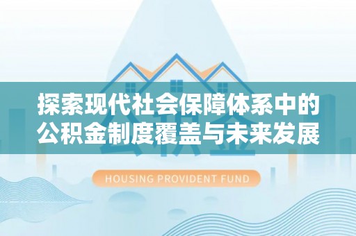 新埤探索现代社会保障体系中的公积金制度覆盖与未来发展