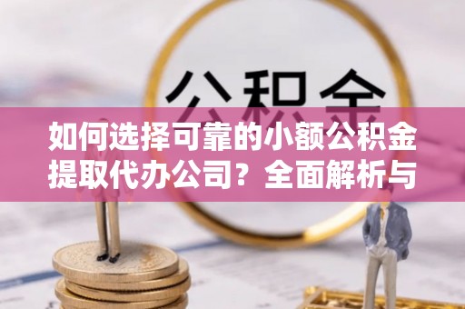 新埤如何选择可靠的小额公积金提取代办公司？全面解析与实用指南