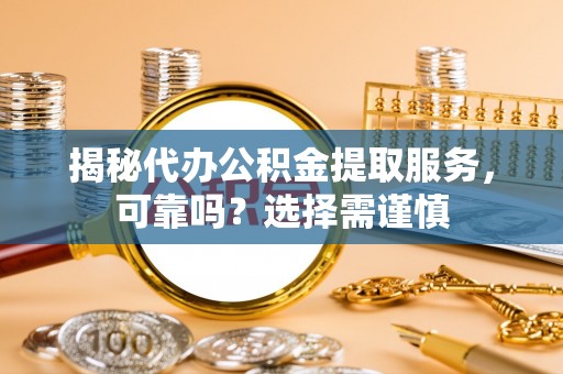 新埤揭秘代办公积金提取服务，可靠吗？选择需谨慎