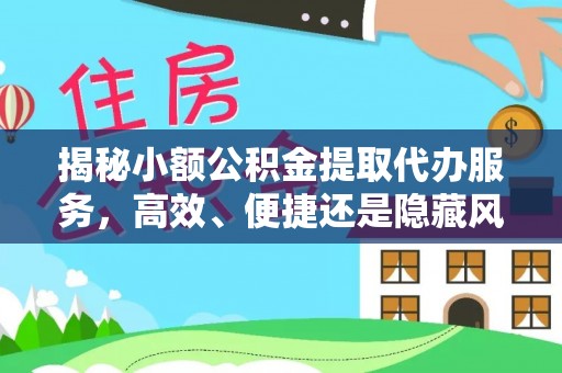 新埤揭秘小额公积金提取代办服务，高效、便捷还是隐藏风险？