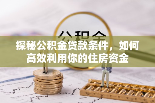 新埤探秘公积金贷款条件，如何高效利用你的住房资金