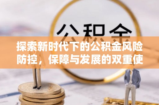 新埤探索新时代下的公积金风险防控，保障与发展的双重使命