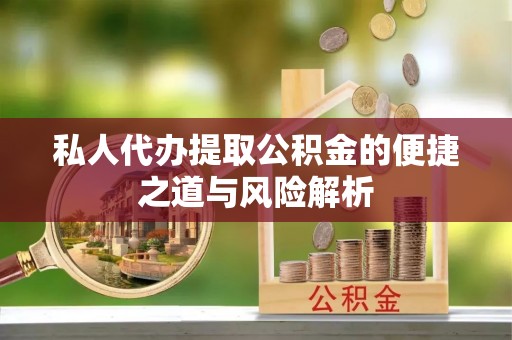 新埤私人代办提取公积金的便捷之道与风险解析