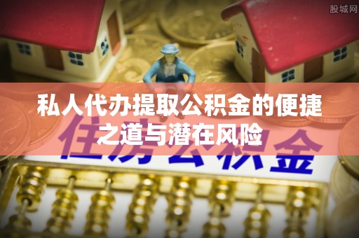 新埤私人代办提取公积金的便捷之道与潜在风险