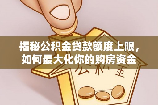 新埤揭秘公积金贷款额度上限，如何最大化你的购房资金