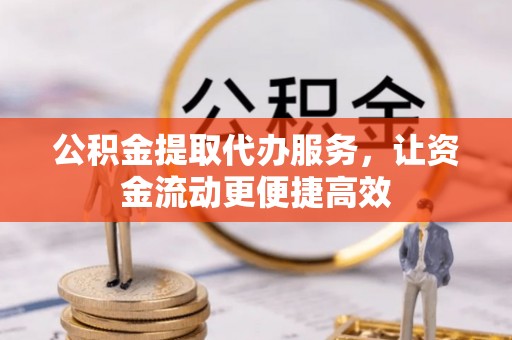 新埤公积金提取代办服务，让资金流动更便捷高效
