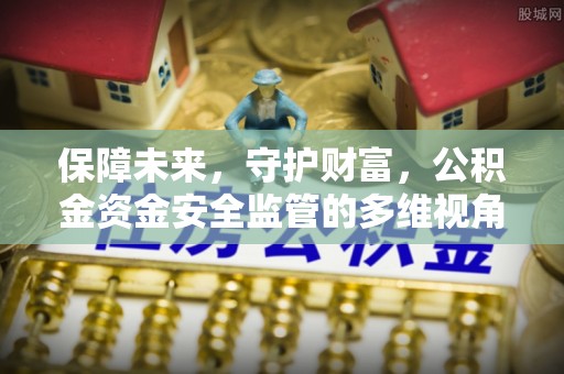 新埤保障未来，守护财富，公积金资金安全监管的多维视角