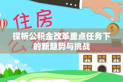 新埤探析公积金改革重点任务下的新趋势与挑战