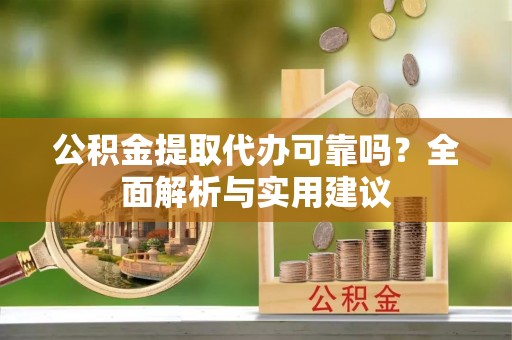 新埤公积金提取代办可靠吗？全面解析与实用建议