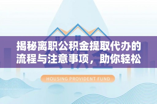 新埤揭秘离职公积金提取代办的流程与注意事项，助你轻松拿回属于你的钱！