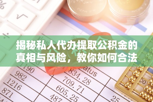 新埤揭秘私人代办提取公积金的真相与风险，教你如何合法高效操作