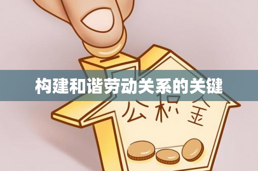 新埤构建和谐劳动关系的关键