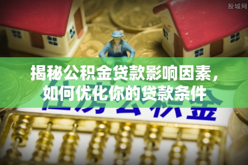 新埤揭秘公积金贷款影响因素，如何优化你的贷款条件