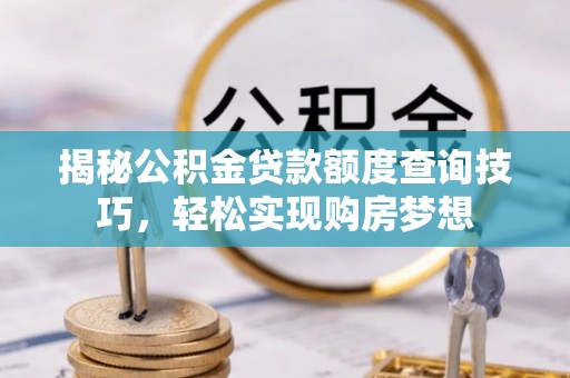 新埤揭秘公积金贷款额度查询技巧，轻松实现购房梦想