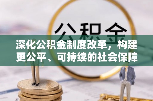 新埤深化公积金制度改革，构建更公平、可持续的社会保障体系