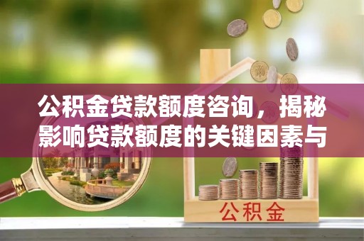新埤公积金贷款额度咨询，揭秘影响贷款额度的关键因素与实用攻略