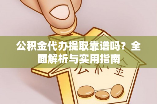 新埤公积金代办提取靠谱吗？全面解析与实用指南