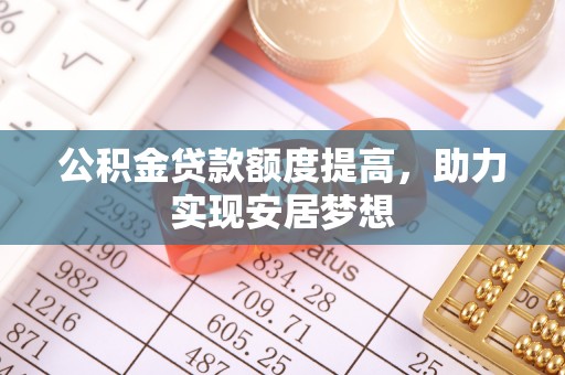新埤公积金贷款额度提高，助力实现安居梦想