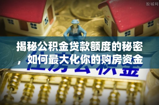 新埤揭秘公积金贷款额度的秘密，如何最大化你的购房资金