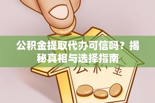 新埤公积金提取代办可信吗？揭秘真相与选择指南
