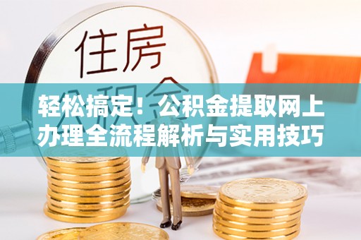 新埤轻松搞定！公积金提取网上办理全流程解析与实用技巧