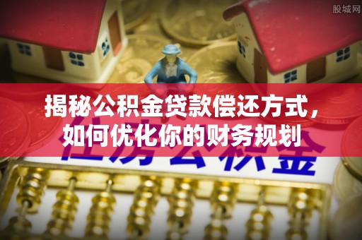 新埤揭秘公积金贷款偿还方式，如何优化你的财务规划