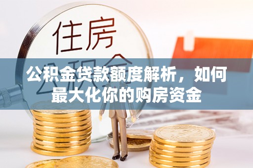 新埤公积金贷款额度解析，如何最大化你的购房资金