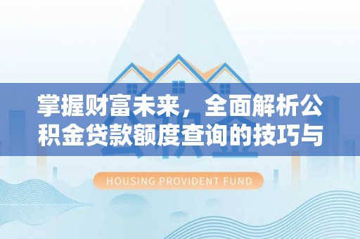 新埤掌握财富未来，全面解析公积金贷款额度查询的技巧与策略