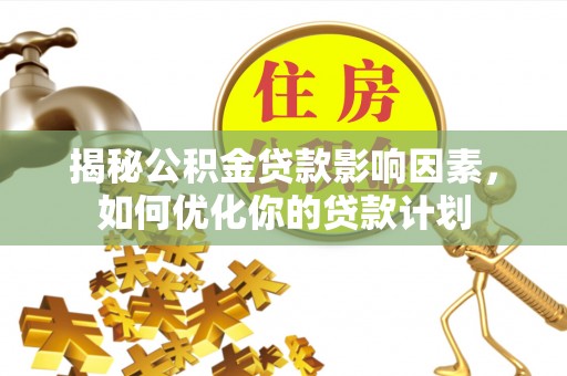新埤揭秘公积金贷款影响因素，如何优化你的贷款计划