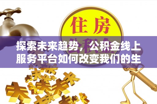 新埤探索未来趋势，公积金线上服务平台如何改变我们的生活