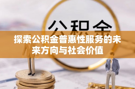 新埤探索公积金普惠性服务的未来方向与社会价值