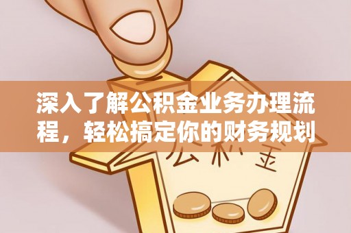 新埤深入了解公积金业务办理流程，轻松搞定你的财务规划
