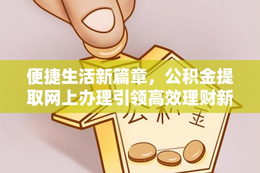 新埤便捷生活新篇章，公积金提取网上办理引领高效理财新趋势