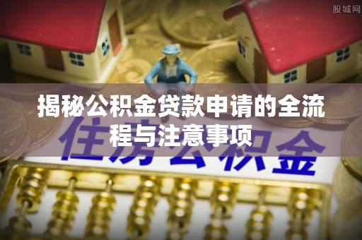 新埤揭秘公积金贷款申请的全流程与注意事项
