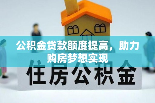 新埤公积金贷款额度提高，助力购房梦想实现