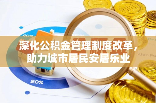 新埤深化公积金管理制度改革，助力城市居民安居乐业