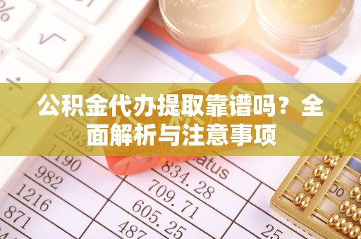 新埤公积金代办提取靠谱吗？全面解析与注意事项