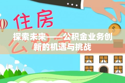 新埤探索未来——公积金业务创新的机遇与挑战