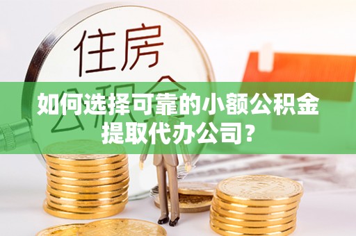 新埤如何选择可靠的小额公积金提取代办公司？