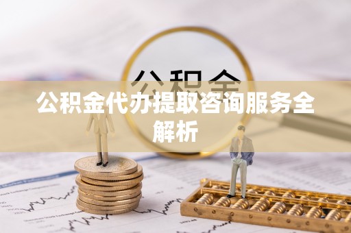 新埤公积金代办提取咨询服务全解析