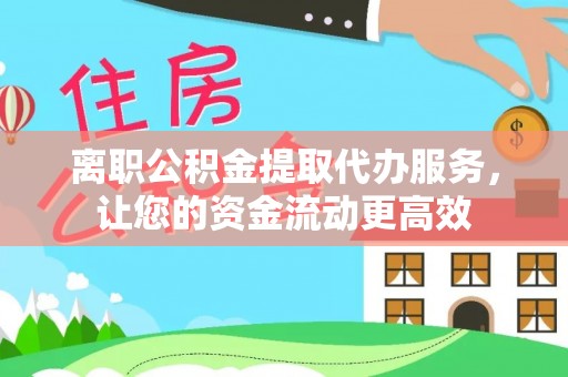 新埤离职公积金提取代办服务，让您的资金流动更高效