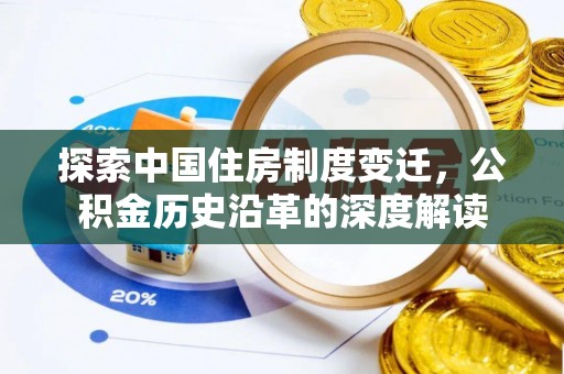 新埤探索中国住房制度变迁，公积金历史沿革的深度解读