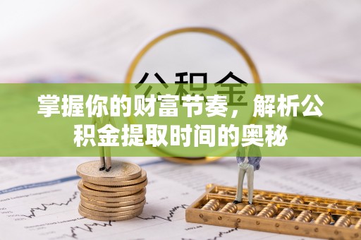 新埤掌握你的财富节奏，解析公积金提取时间的奥秘