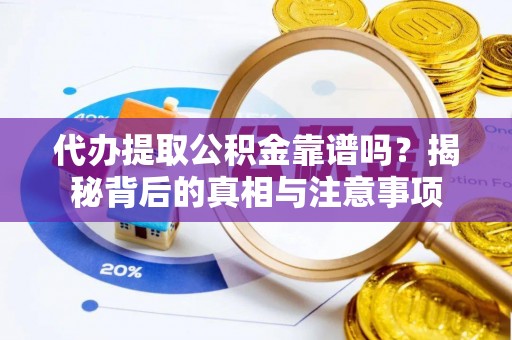 新埤代办提取公积金靠谱吗？揭秘背后的真相与注意事项