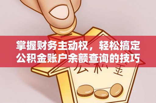新埤掌握财务主动权，轻松搞定公积金账户余额查询的技巧与方法