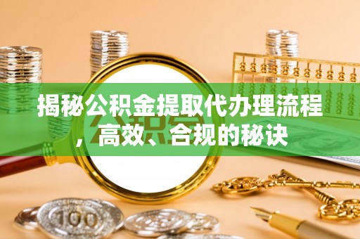 新埤揭秘公积金提取代办理流程，高效、合规的秘诀