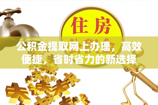 新埤公积金提取网上办理，高效便捷，省时省力的新选择