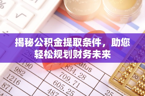 新埤揭秘公积金提取条件，助您轻松规划财务未来