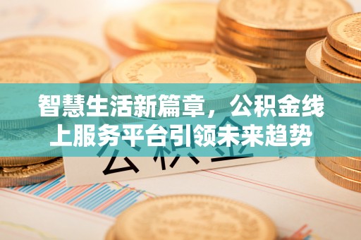新埤智慧生活新篇章，公积金线上服务平台引领未来趋势
