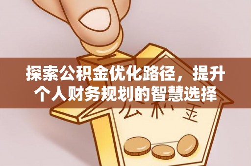 新埤探索公积金优化路径，提升个人财务规划的智慧选择